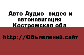 Авто Аудио, видео и автонавигация. Костромская обл.